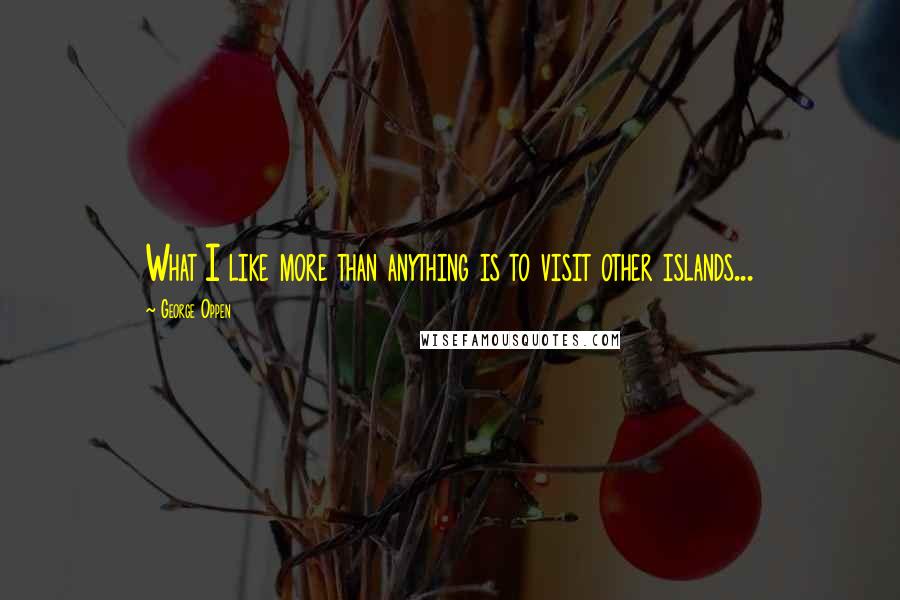 George Oppen Quotes: What I like more than anything is to visit other islands...