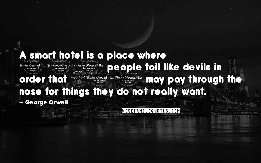 George Orwell Quotes: A smart hotel is a place where 100 people toil like devils in order that 200 may pay through the nose for things they do not really want.