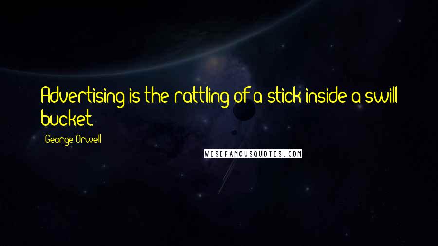 George Orwell Quotes: Advertising is the rattling of a stick inside a swill bucket.