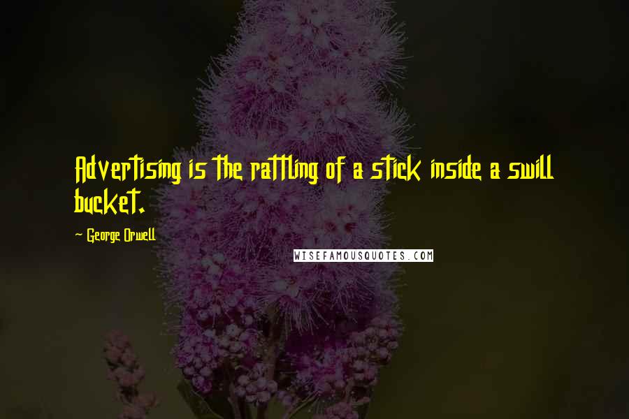 George Orwell Quotes: Advertising is the rattling of a stick inside a swill bucket.