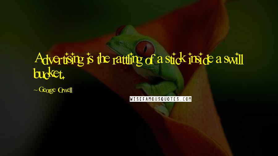 George Orwell Quotes: Advertising is the rattling of a stick inside a swill bucket.