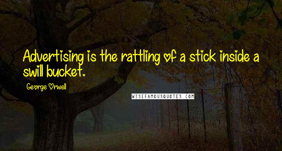 George Orwell Quotes: Advertising is the rattling of a stick inside a swill bucket.