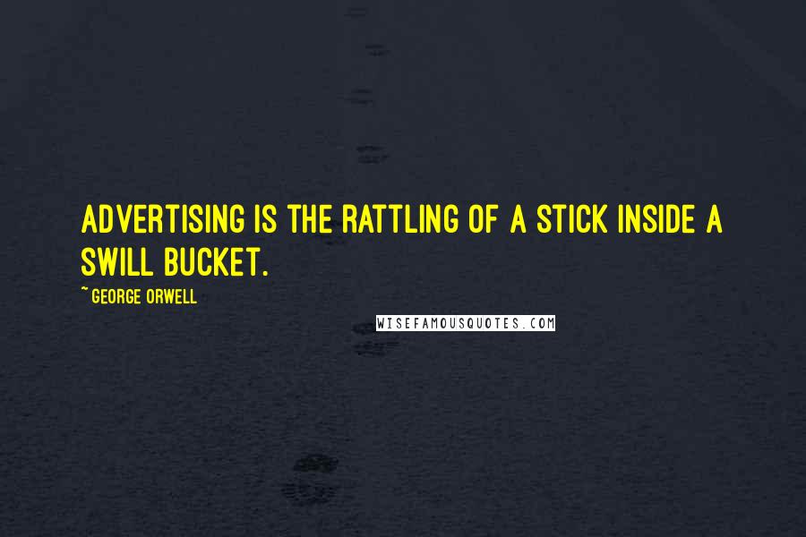 George Orwell Quotes: Advertising is the rattling of a stick inside a swill bucket.