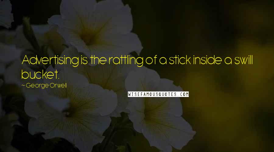 George Orwell Quotes: Advertising is the rattling of a stick inside a swill bucket.