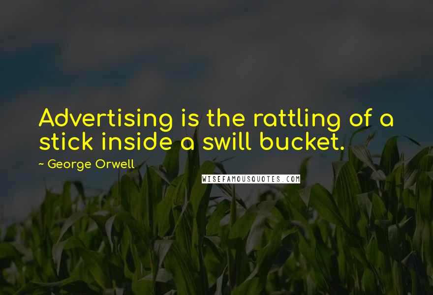 George Orwell Quotes: Advertising is the rattling of a stick inside a swill bucket.