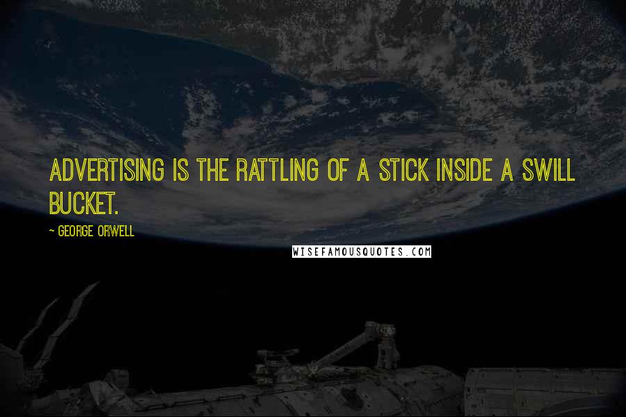 George Orwell Quotes: Advertising is the rattling of a stick inside a swill bucket.