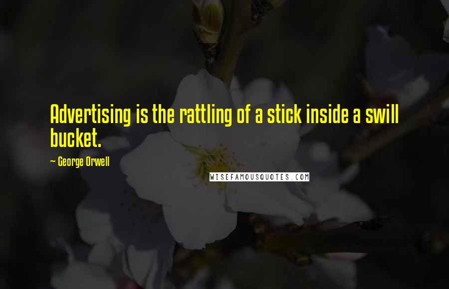 George Orwell Quotes: Advertising is the rattling of a stick inside a swill bucket.