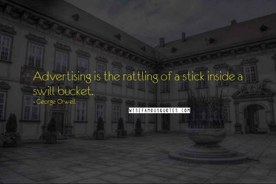 George Orwell Quotes: Advertising is the rattling of a stick inside a swill bucket.