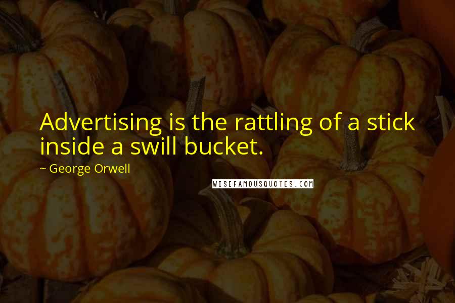 George Orwell Quotes: Advertising is the rattling of a stick inside a swill bucket.