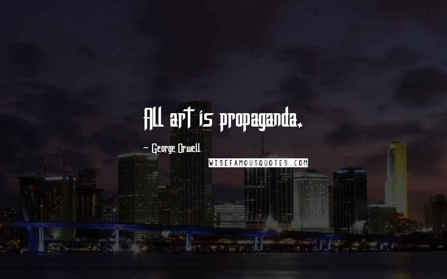 George Orwell Quotes: All art is propaganda.