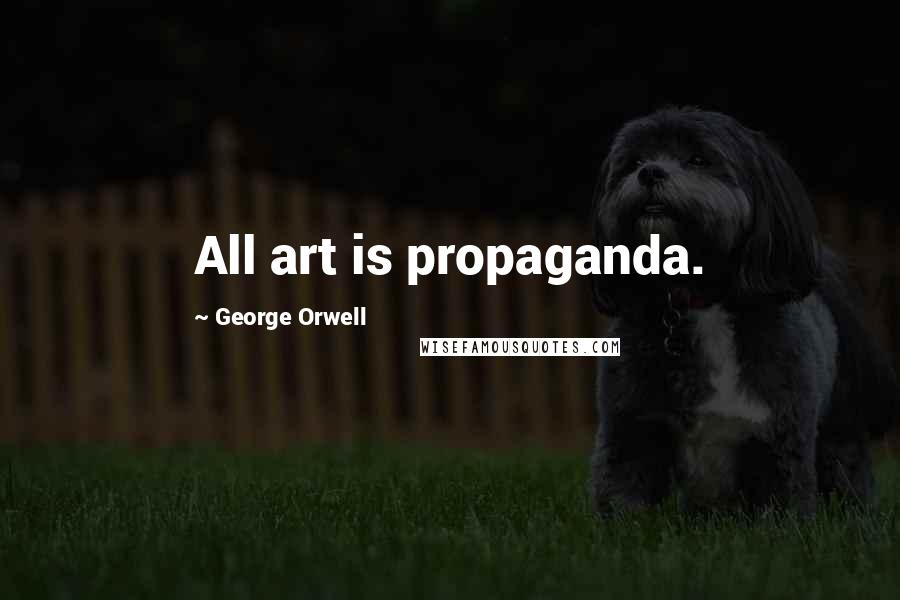 George Orwell Quotes: All art is propaganda.