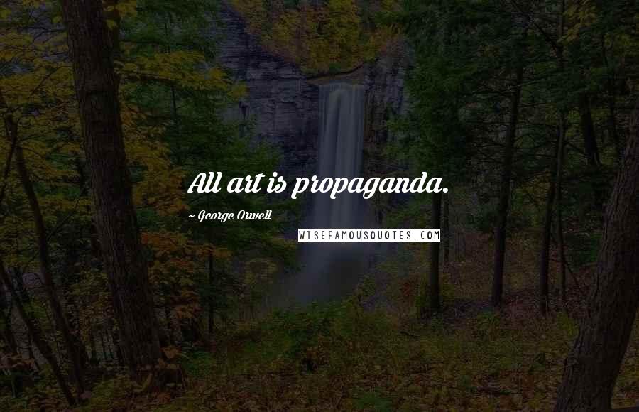 George Orwell Quotes: All art is propaganda.