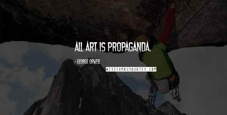George Orwell Quotes: All art is propaganda.