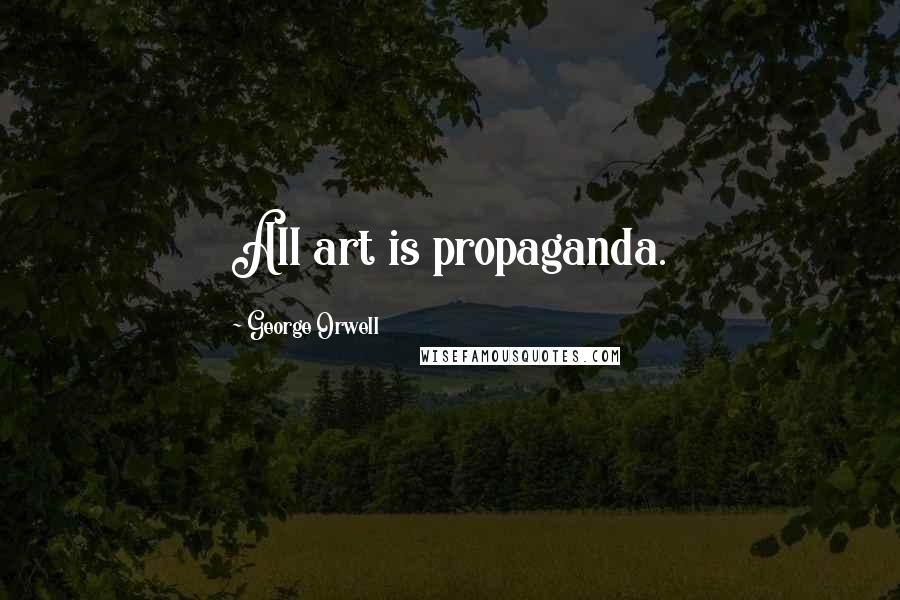 George Orwell Quotes: All art is propaganda.