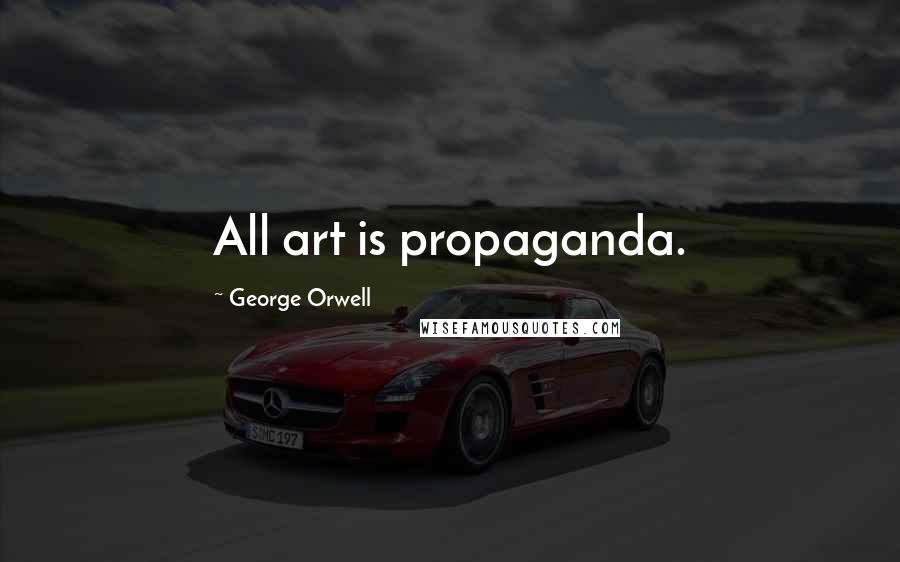 George Orwell Quotes: All art is propaganda.