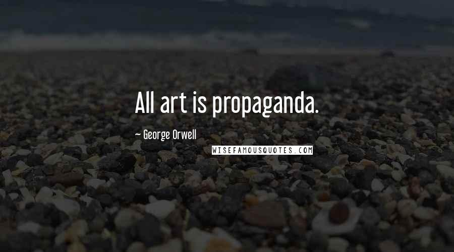 George Orwell Quotes: All art is propaganda.