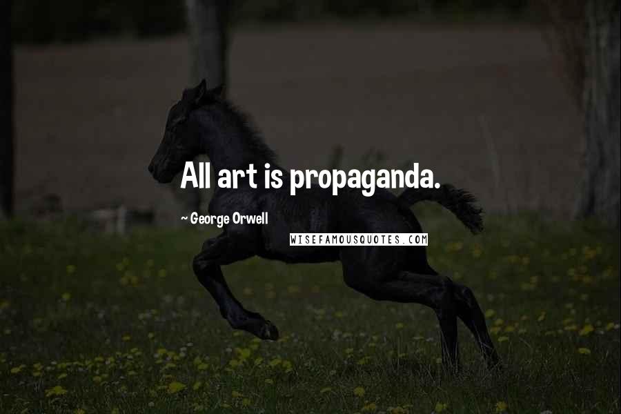 George Orwell Quotes: All art is propaganda.