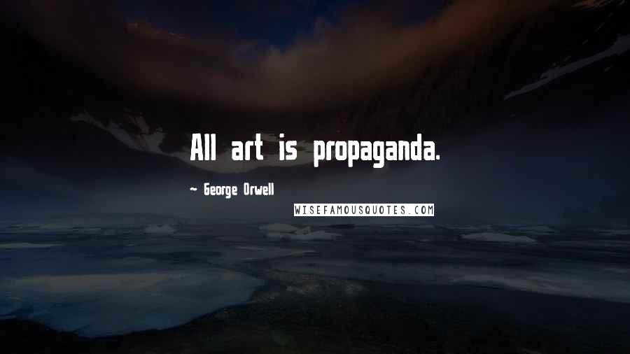 George Orwell Quotes: All art is propaganda.