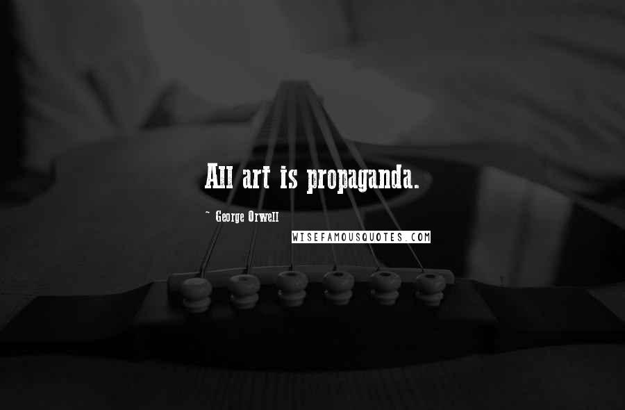 George Orwell Quotes: All art is propaganda.