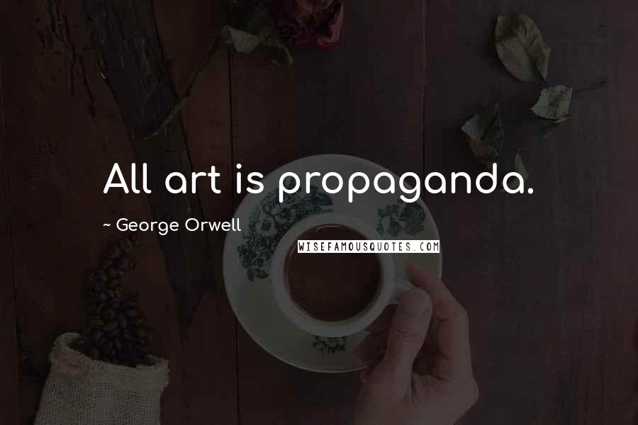 George Orwell Quotes: All art is propaganda.