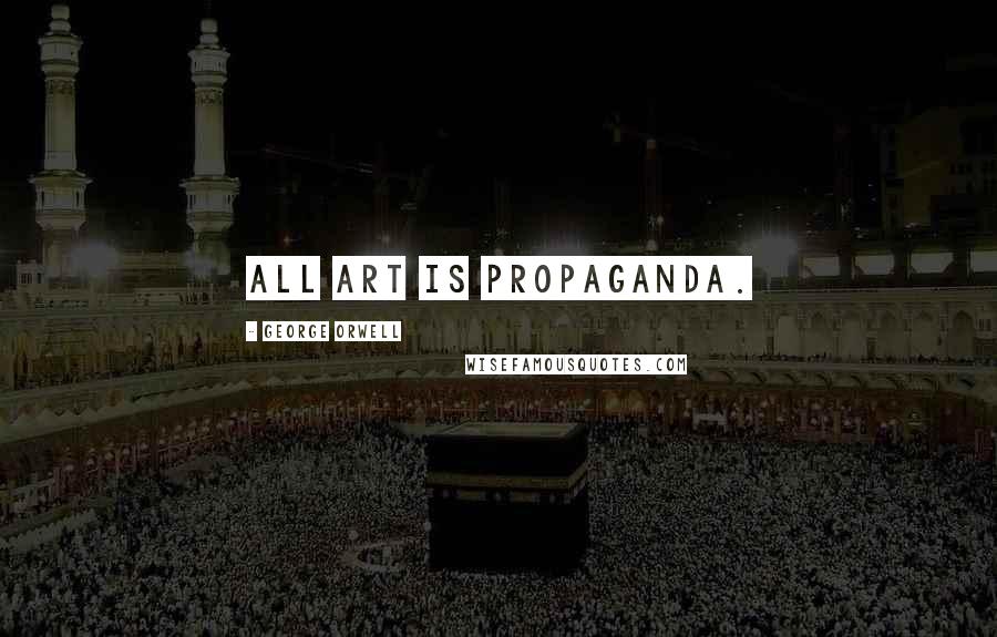 George Orwell Quotes: All art is propaganda.