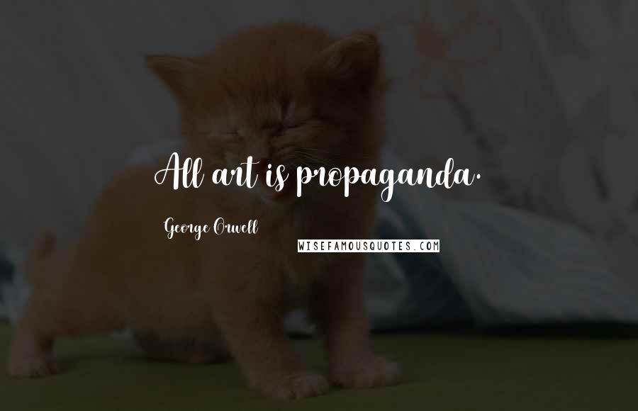 George Orwell Quotes: All art is propaganda.