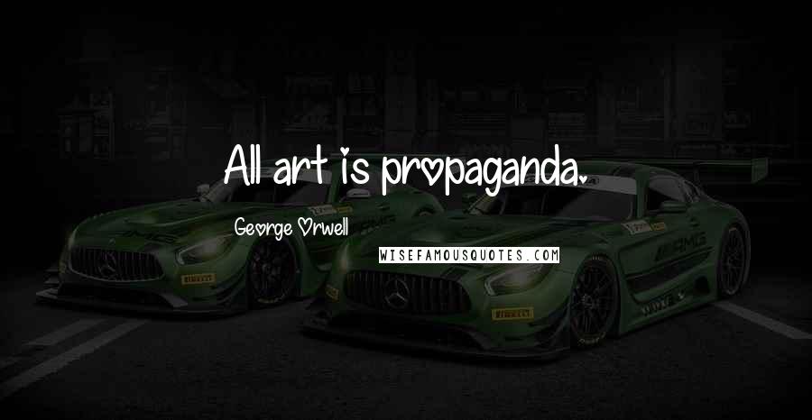 George Orwell Quotes: All art is propaganda.