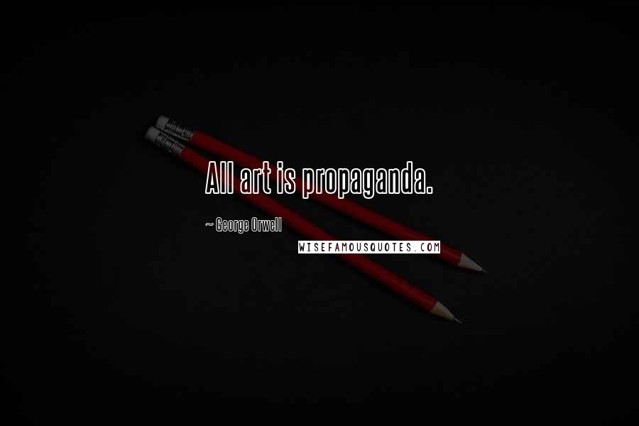 George Orwell Quotes: All art is propaganda.