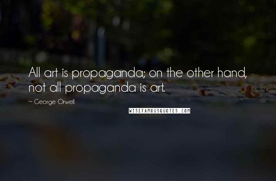 George Orwell Quotes: All art is propaganda; on the other hand, not all propaganda is art.