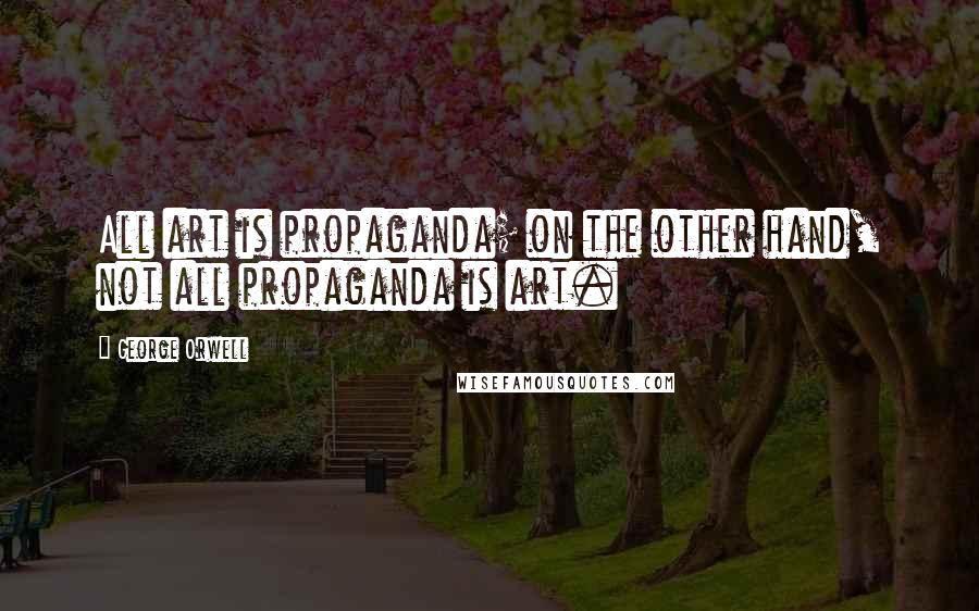 George Orwell Quotes: All art is propaganda; on the other hand, not all propaganda is art.