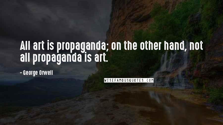 George Orwell Quotes: All art is propaganda; on the other hand, not all propaganda is art.
