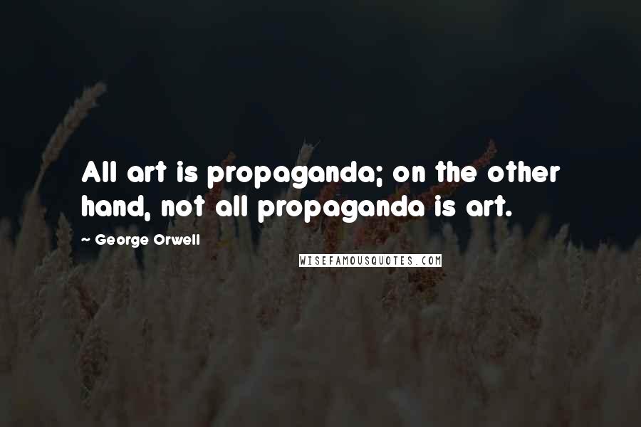 George Orwell Quotes: All art is propaganda; on the other hand, not all propaganda is art.