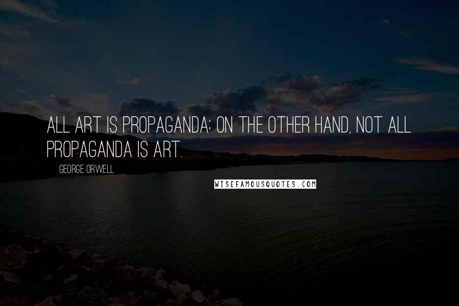 George Orwell Quotes: All art is propaganda; on the other hand, not all propaganda is art.
