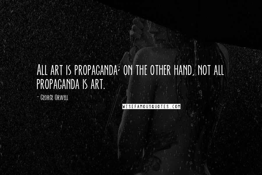 George Orwell Quotes: All art is propaganda; on the other hand, not all propaganda is art.
