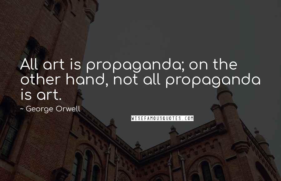George Orwell Quotes: All art is propaganda; on the other hand, not all propaganda is art.