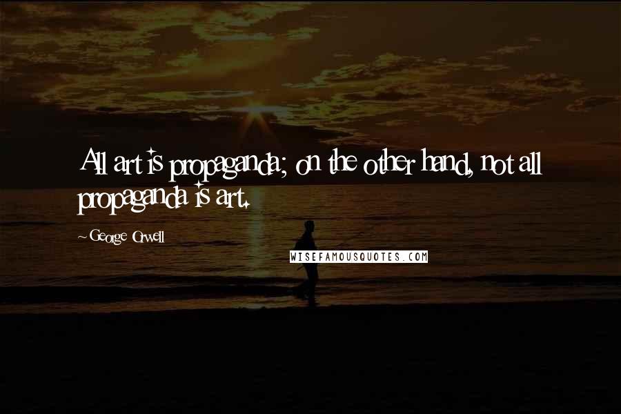 George Orwell Quotes: All art is propaganda; on the other hand, not all propaganda is art.