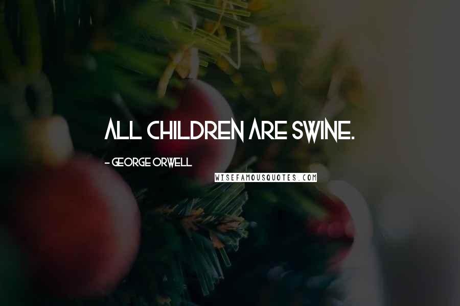 George Orwell Quotes: All children are swine.