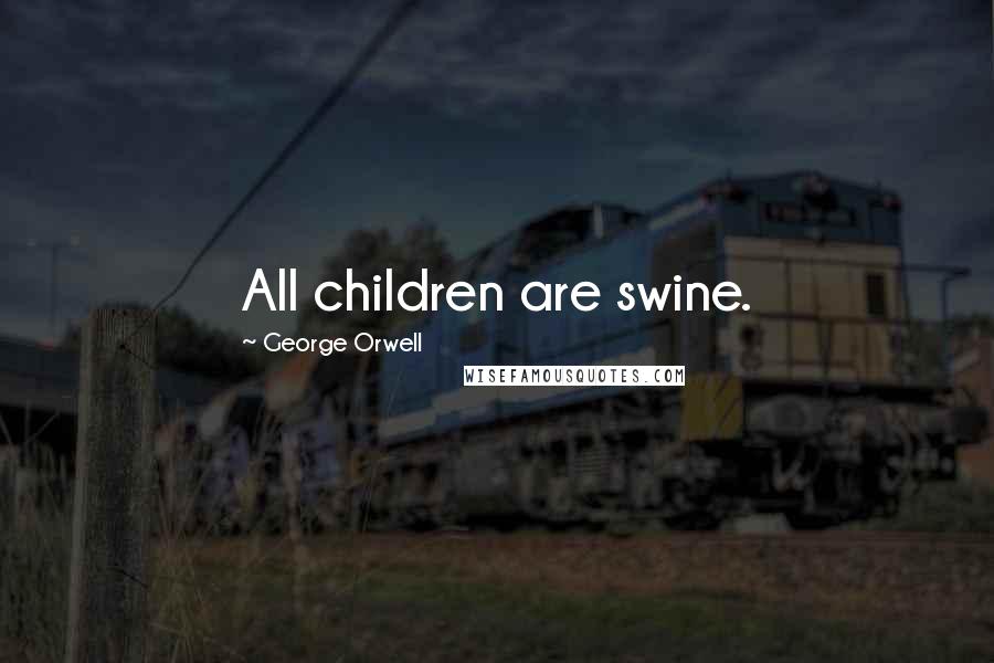 George Orwell Quotes: All children are swine.