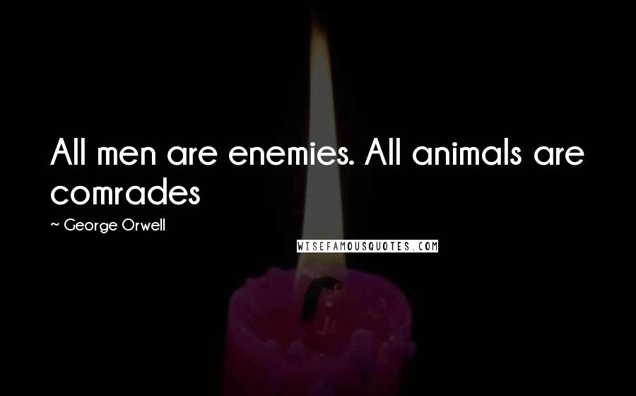 George Orwell Quotes: All men are enemies. All animals are comrades