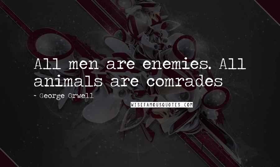 George Orwell Quotes: All men are enemies. All animals are comrades