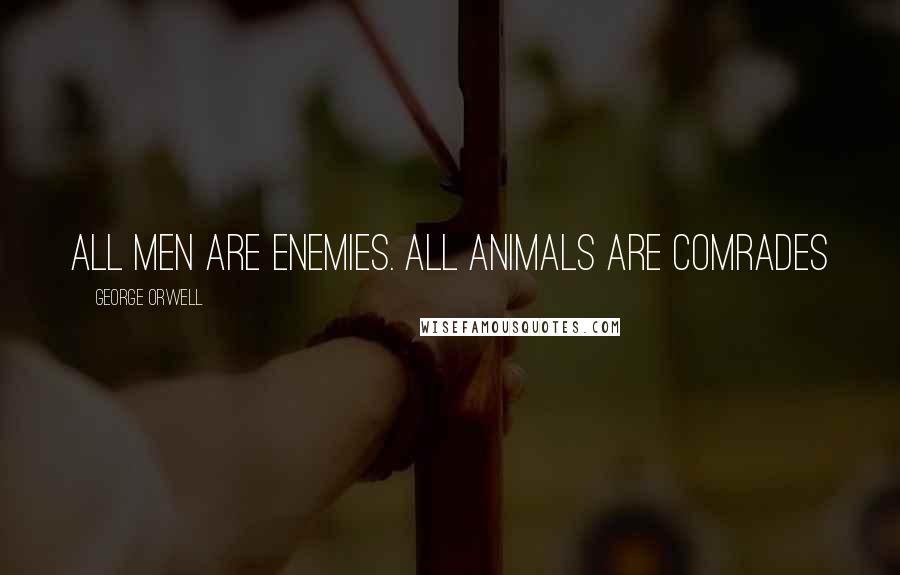 George Orwell Quotes: All men are enemies. All animals are comrades