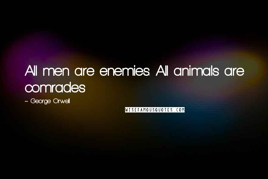 George Orwell Quotes: All men are enemies. All animals are comrades