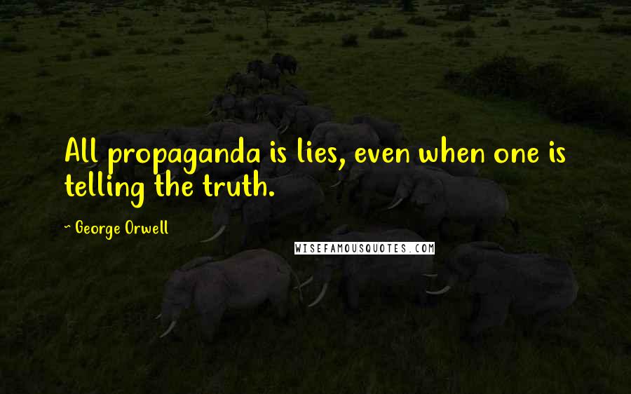 George Orwell Quotes: All propaganda is lies, even when one is telling the truth.