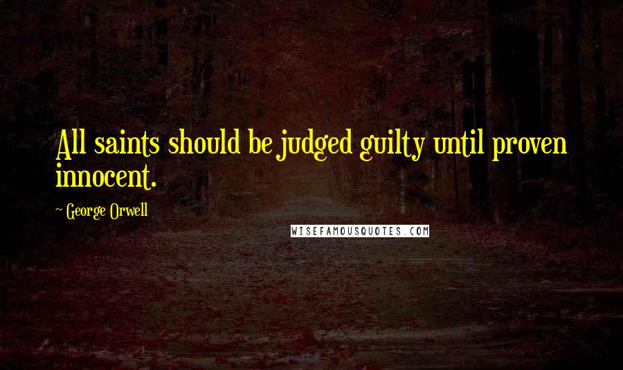 George Orwell Quotes: All saints should be judged guilty until proven innocent.