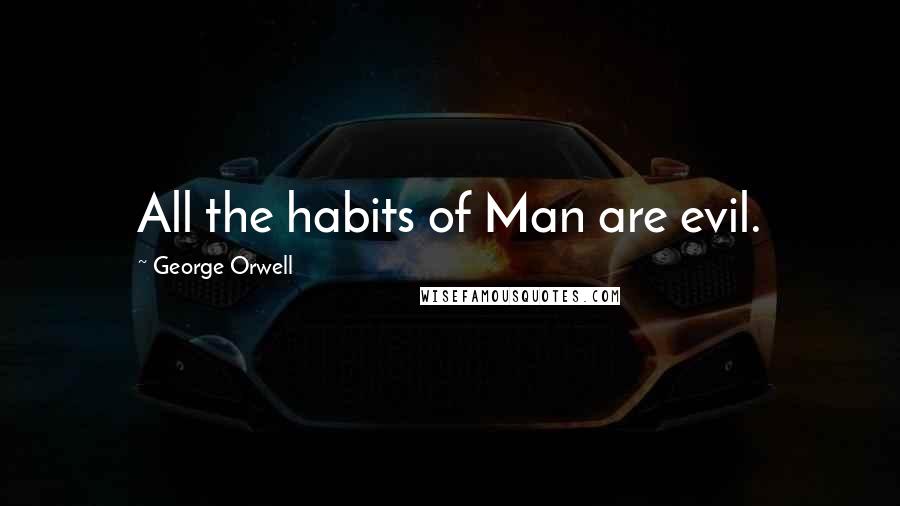 George Orwell Quotes: All the habits of Man are evil.