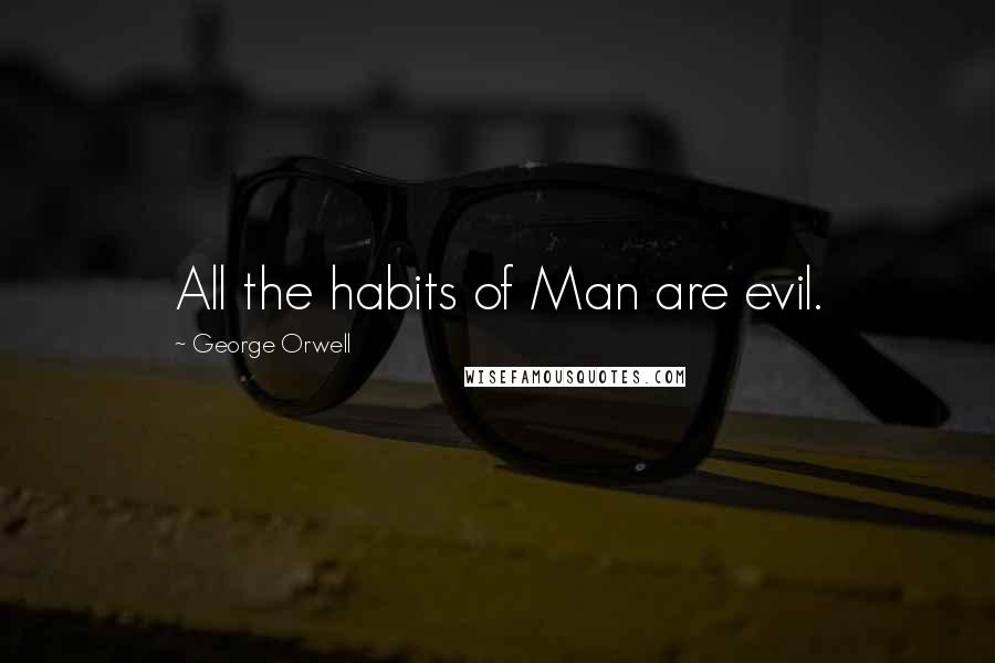 George Orwell Quotes: All the habits of Man are evil.