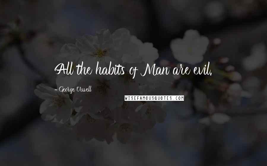 George Orwell Quotes: All the habits of Man are evil.