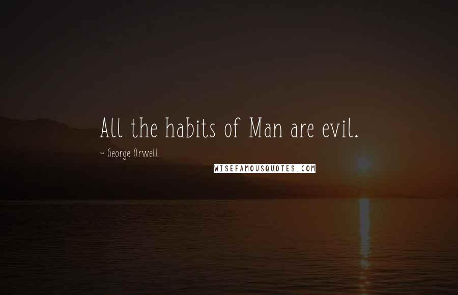 George Orwell Quotes: All the habits of Man are evil.