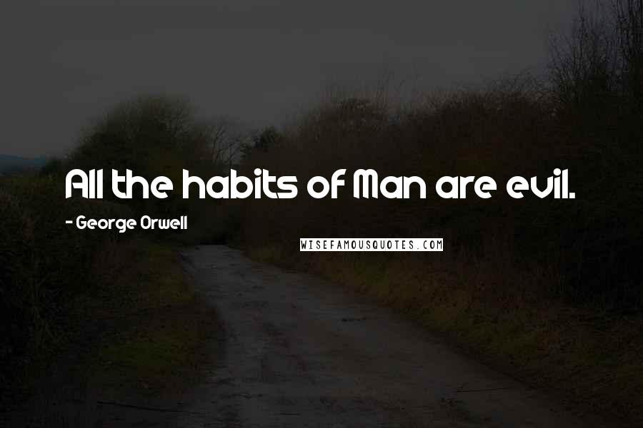 George Orwell Quotes: All the habits of Man are evil.