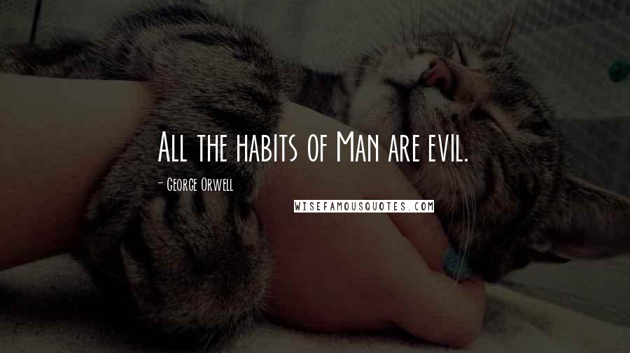 George Orwell Quotes: All the habits of Man are evil.